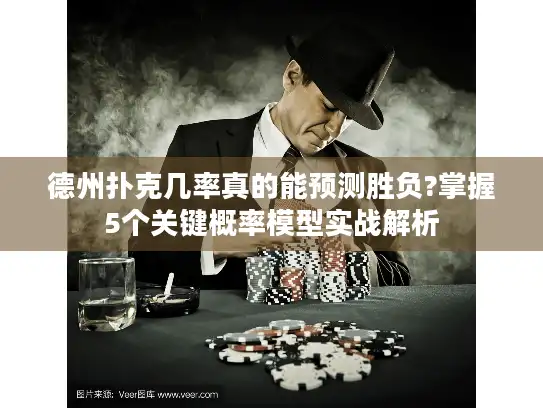 德州扑克几率真的能预测胜负?掌握5个关键概率模型实战解析