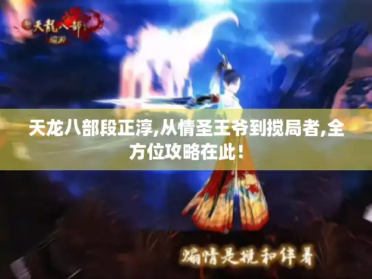 天龙八部段正淳,从情圣王爷到搅局者,全方位攻略在此！