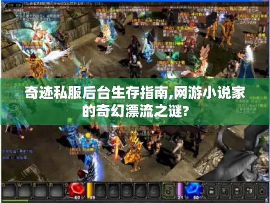 奇迹私服后台生存指南,网游小说家的奇幻漂流之谜?