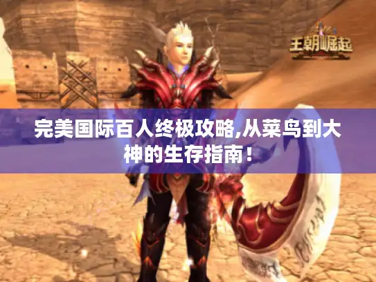 完美国际百人终极攻略,从菜鸟到大神的生存指南！