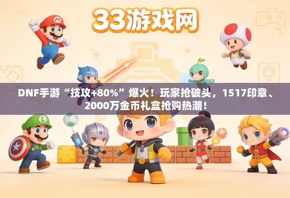 DNF手游“技攻+80%”爆火！玩家抢破头，1517印章、2000万金币礼盒抢购热潮！