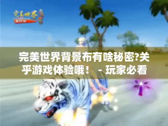 完美世界背景布有啥秘密?关乎游戏体验哦！ - 玩家必看
