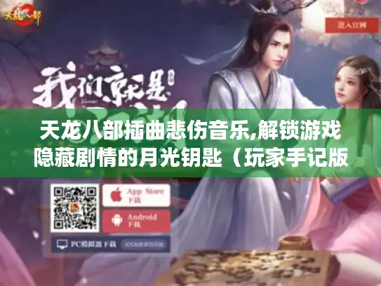 天龙八部插曲悲伤音乐,解锁游戏隐藏剧情的月光钥匙(玩家手记版) 天龙八部插曲悲伤音乐,解锁游戏隐藏剧情的月光钥匙(玩家手记版)