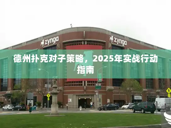 德州扑克对子策略，2025年实战行动指南