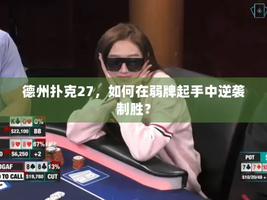 德州扑克27，如何在弱牌起手中逆袭制胜？