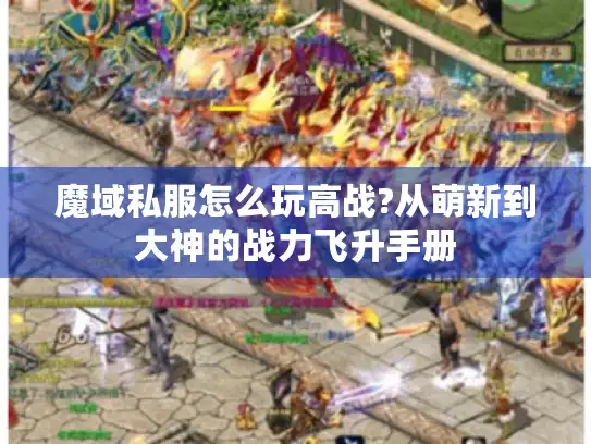 魔域私服怎么玩高战?从萌新到大神的战力飞升手册
