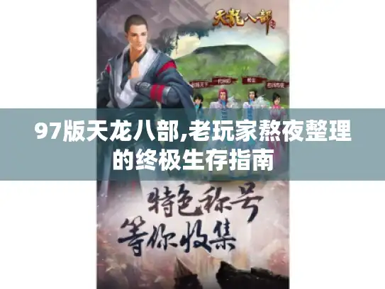 97版天龙八部,老玩家熬夜整理的终极生存指南 97版天龙八部,老玩家熬夜整理的终极生存指南