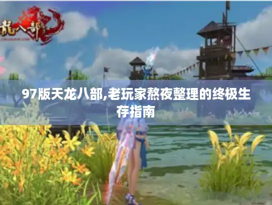 97版天龙八部,老玩家熬夜整理的终极生存指南 97版天龙八部,老玩家熬夜整理的终极生存指南