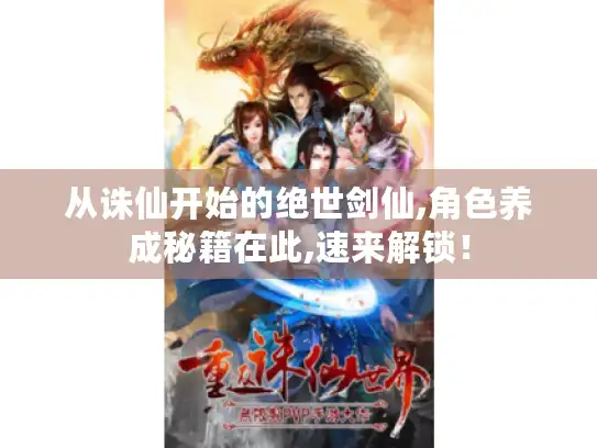 从诛仙开始的绝世剑仙,角色养成秘籍在此,速来解锁！