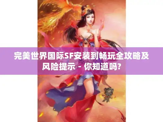 完美世界国际SF安装到畅玩全攻略及风险提示 - 你知道吗?
