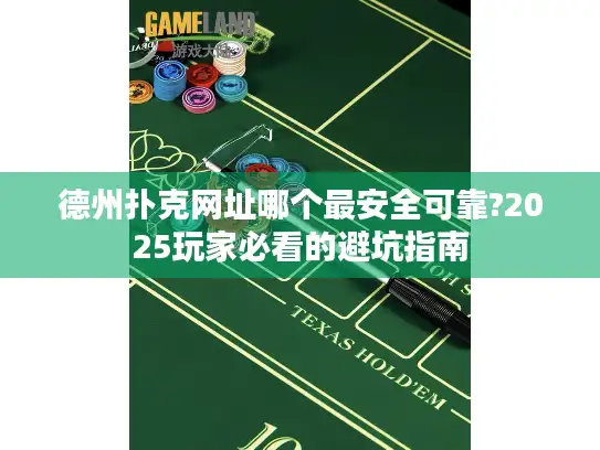 德州扑克网址哪个最安全可靠?2025玩家必看的避坑指南 德州扑克网址哪个最安全可靠?2025玩家必看的避坑指南