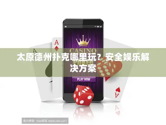 太原德州扑克哪里玩?安全娱乐解决方案 太原德州扑克哪里玩?安全娱乐解决方案