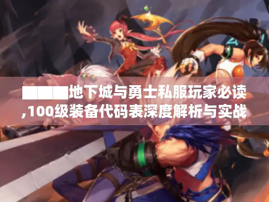 ▇▇▇地下城与勇士私服玩家必读,100级装备代码表深度解析与实战手册▇▇▇