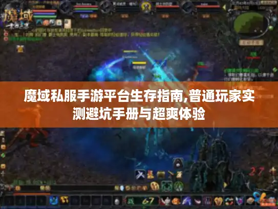 魔域私服手游平台生存指南,普通玩家实测避坑手册与超爽体验 魔域私服手游平台生存指南,普通玩家实测避坑手册与超爽体验