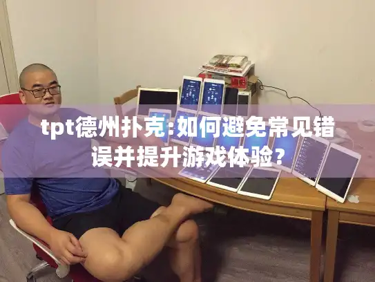tpt德州扑克:如何避免常见错误并提升游戏体验？