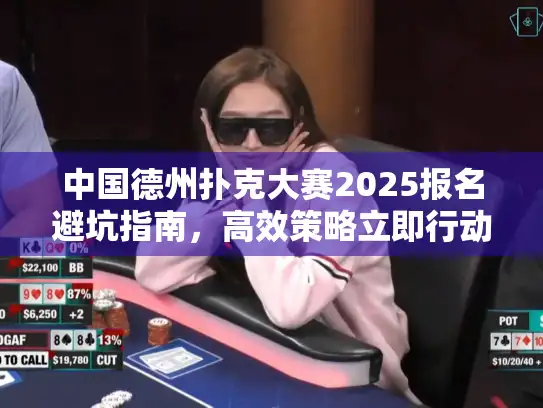 中国德州扑克大赛2025报名避坑指南,高效策略立即行动 中国德州扑克大赛2025报名避坑指南,高效策略立即行动