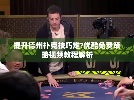 提升德州扑克技巧难?优酷免费策略视频教程解析