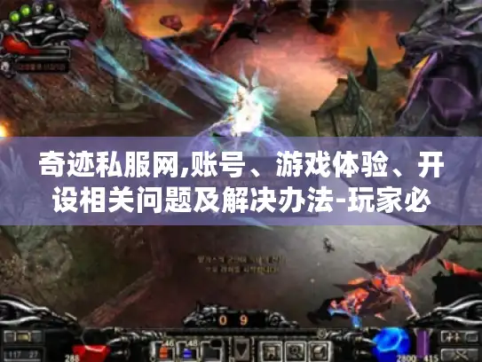 奇迹私服网,账号、游戏体验、开设相关问题及解决办法-玩家必看! 奇迹私服网,账号、游戏体验、开设相关问题及解决办法-玩家必看!