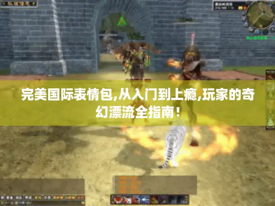 完美国际表情包,从入门到上瘾,玩家的奇幻漂流全指南！