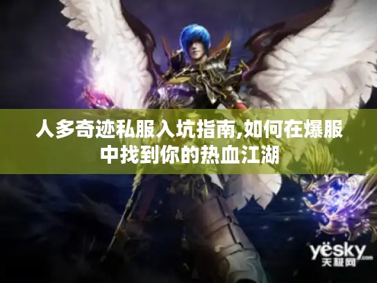 人多奇迹私服入坑指南,如何在爆服中找到你的热血江湖 人多奇迹私服入坑指南,如何在爆服中找到你的热血江湖