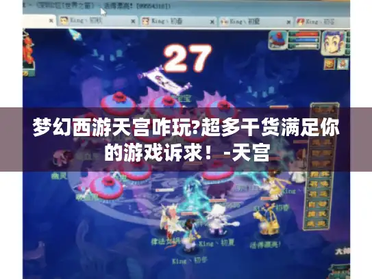 梦幻西游天宫咋玩?超多干货满足你的游戏诉求！-天宫