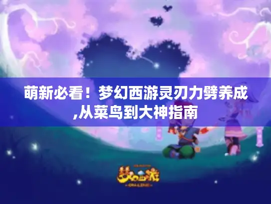萌新必看！梦幻西游灵刃力劈养成,从菜鸟到大神指南