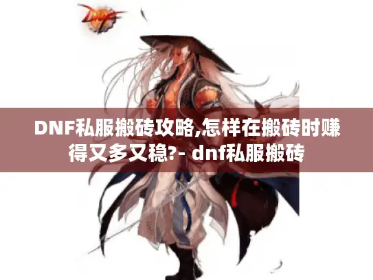 DNF私服搬砖攻略,怎样在搬砖时赚得又多又稳?- dnf私服搬砖 DNF私服搬砖攻略,怎样在搬砖时赚得又多又稳?- dnf私服搬砖