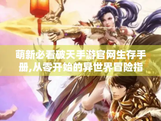 萌新必看破天手游官网生存手册,从零开始的异世界冒险指南