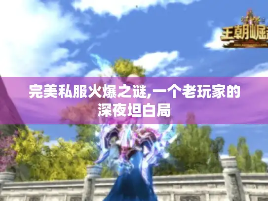 完美私服火爆之谜,一个老玩家的深夜坦白局