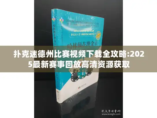 扑克迷德州比赛视频下载全攻略:2025最新赛事回放高清资源获取