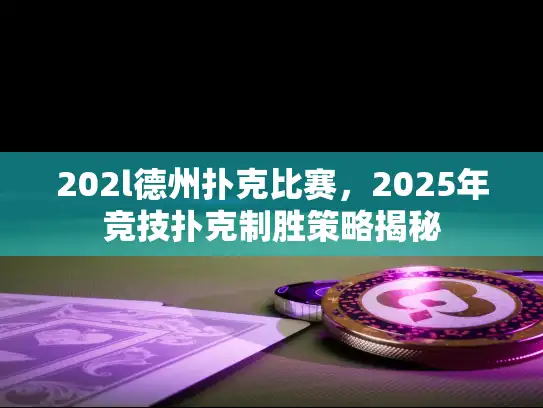 202l德州扑克比赛，2025年竞技扑克制胜策略揭秘