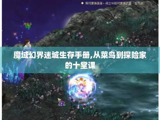 魔域幻界迷城生存手册,从菜鸟到探险家的十堂课