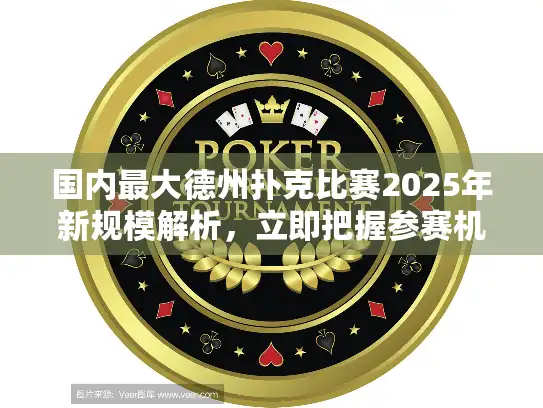 国内最大德州扑克比赛2025年新规模解析,立即把握参赛机会! 国内最大德州扑克比赛2025年新规模解析,立即把握参赛机会!