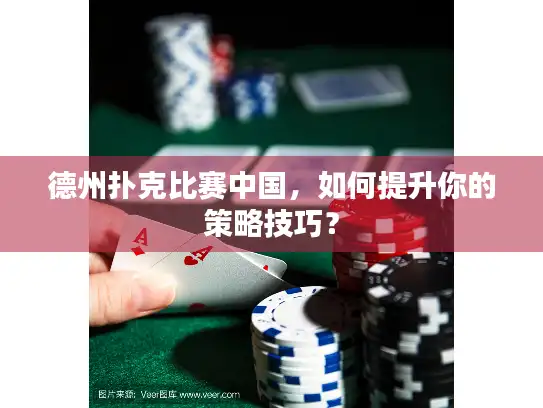 德州扑克比赛中国，如何提升你的策略技巧？