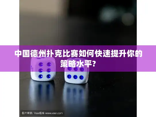 中国德州扑克比赛如何快速提升你的策略水平?