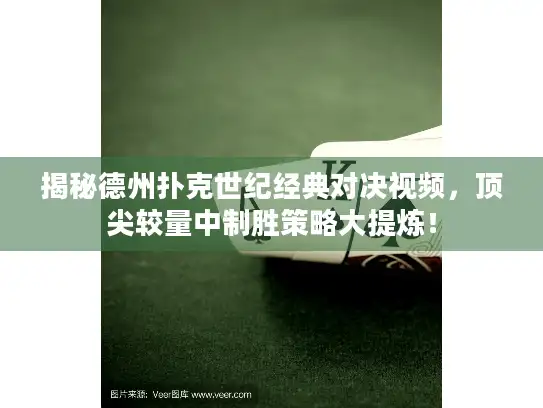 揭秘德州扑克世纪经典对决视频，顶尖较量中制胜策略大提炼！