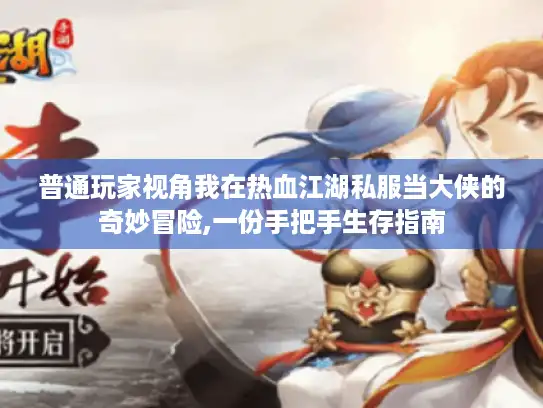 普通玩家视角我在热血江湖私服当大侠的奇妙冒险,一份手把手生存指南