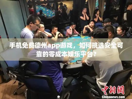 手机免费德州app游戏，如何挑选安全可靠的零成本娱乐平台？