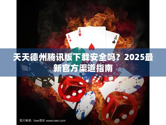 天天德州腾讯版下载安全吗？2025最新官方渠道指南