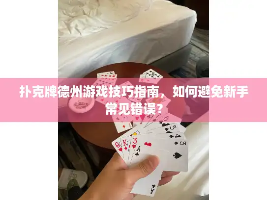 扑克牌德州游戏技巧指南，如何避免新手常见错误？