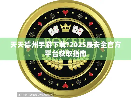 天天德州手游下载?2025最安全官方平台获取指南