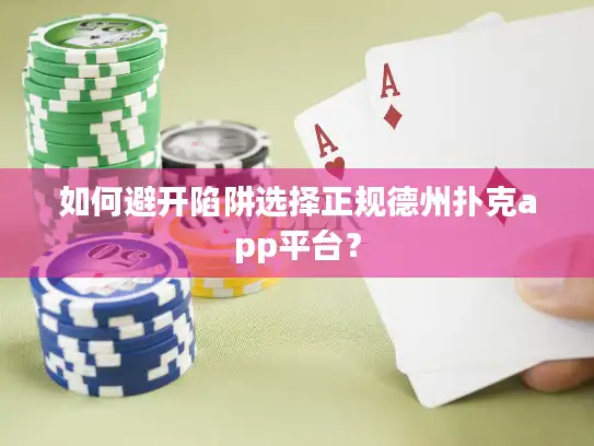 如何避开陷阱选择正规德州扑克app平台？