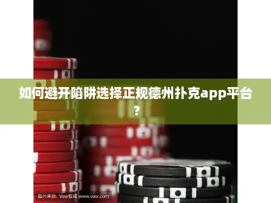 如何避开陷阱选择正规德州扑克app平台？