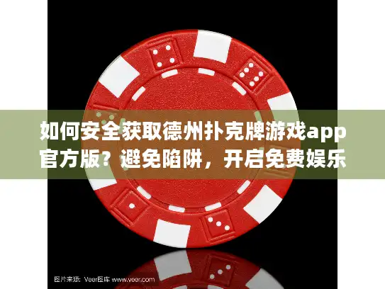 如何安全获取德州扑克牌游戏app官方版？避免陷阱，开启免费娱乐新体验！