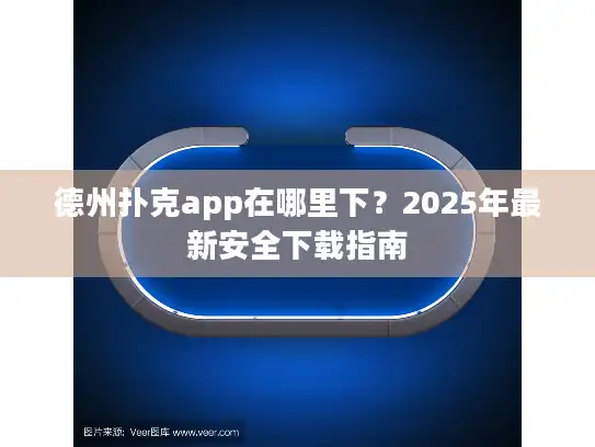 德州扑克app在哪里下?2025年最新安全下载指南 德州扑克app在哪里下?2025年最新安全下载指南