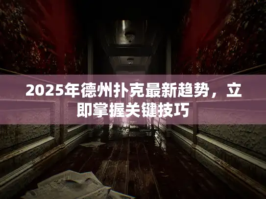 2025年德州扑克最新趋势，立即掌握关键技巧