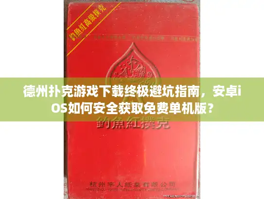 德州扑克游戏下载终极避坑指南，安卓iOS如何安全获取免费单机版？