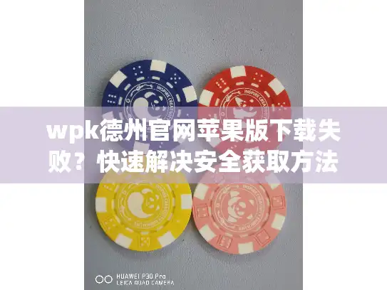 wpk德州官网苹果版下载失败？快速解决安全获取方法