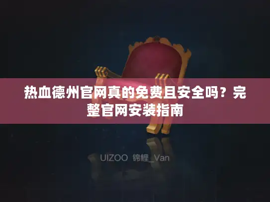 热血德州官网真的免费且安全吗？完整官网安装指南