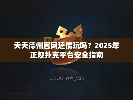 天天德州官网还能玩吗？2025年正规扑克平台安全指南